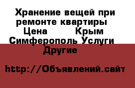 Хранение вещей при ремонте квартиры › Цена ­ 25 - Крым, Симферополь Услуги » Другие   
